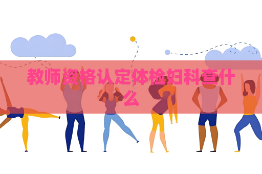 教师资格认定体检妇科查什么