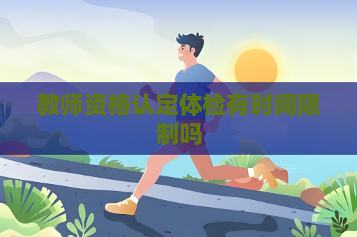 教师资格认定体检有时间限制吗
