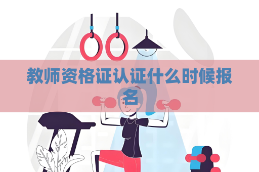 教师资格证认证什么时候报名