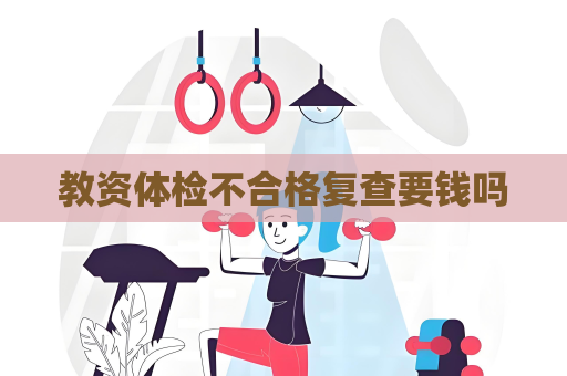 教资体检不合格复查要钱吗