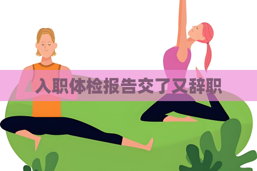 入职体检报告交了又辞职