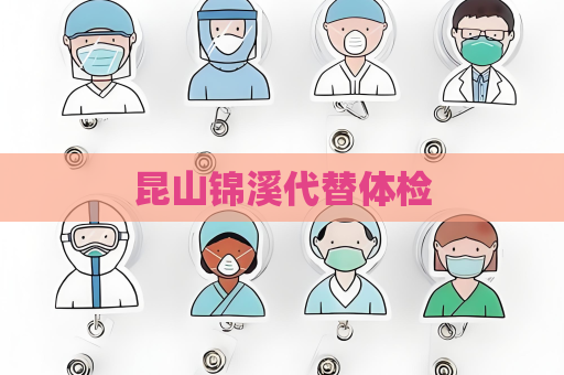昆山锦溪代替体检