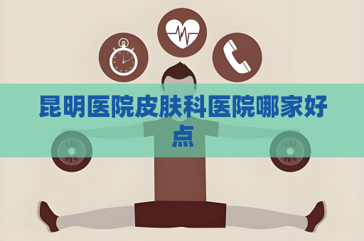 昆明医院皮肤科医院哪家好点