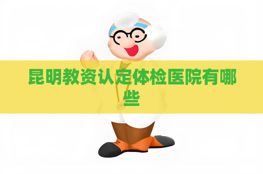 昆明教资认定体检医院有哪些