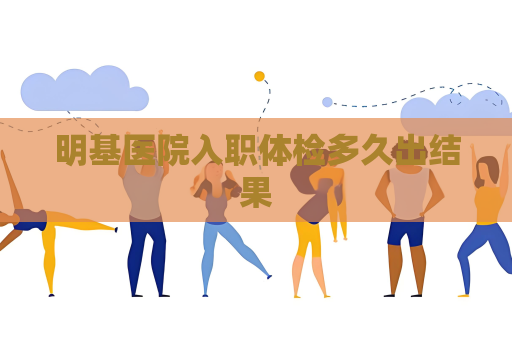 明基医院入职体检多久出结果