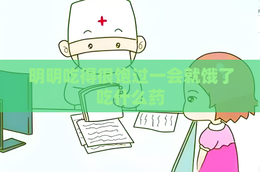 明明吃得很饱过一会就饿了吃什么药