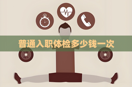 普通入职体检多少钱一次