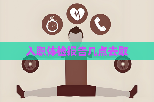 入职体检报告几点去取