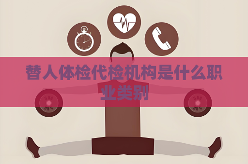 替人体检代检机构是什么职业类别