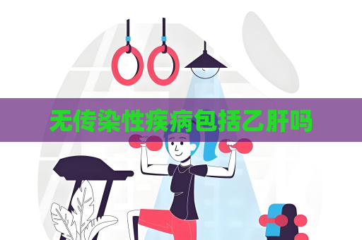 无传染性疾病包括乙肝吗