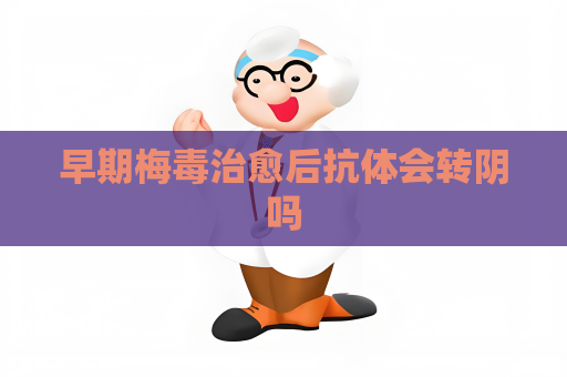 早期梅毒治愈后抗体会转阴吗