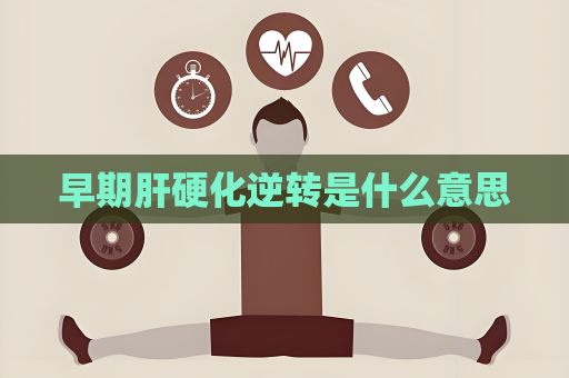 早期肝硬化逆转是什么意思