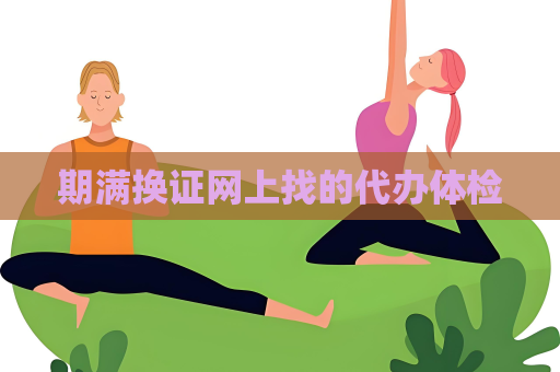 期满换证网上找的代办体检