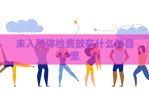 未入职体检费放在什么科目里