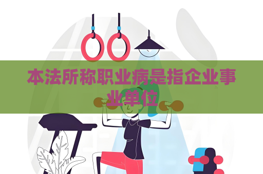 本法所称职业病是指企业事业单位