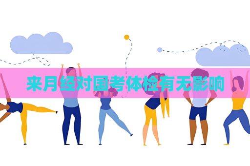 来月经对国考体检有无影响