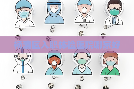 杨浦区入职体检医院哪家好
