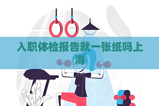 入职体检报告就一张纸吗上海