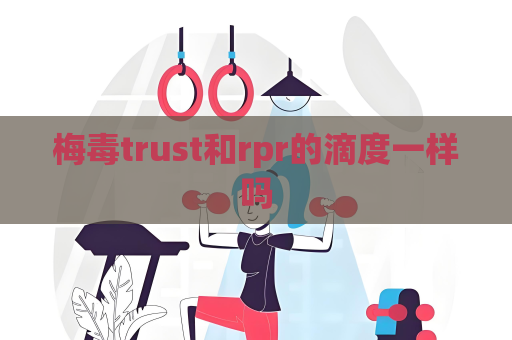 梅毒trust和rpr的滴度一样吗