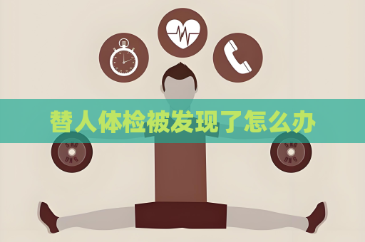 替人体检被发现了怎么办
