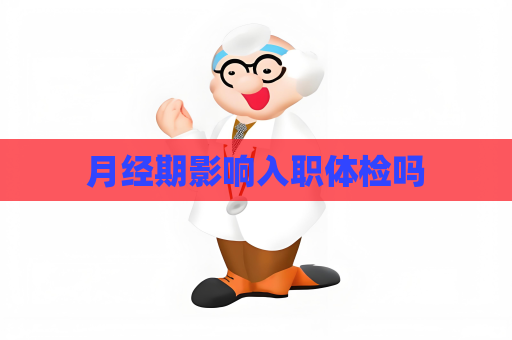月经期影响入职体检吗
