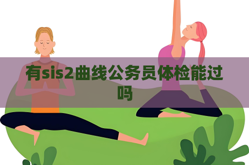 有sis2曲线公务员体检能过吗