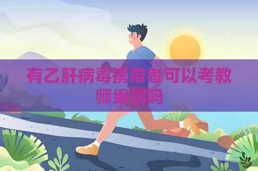 有乙肝病毒携带者可以考教师编制吗