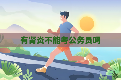 有肾炎不能考公务员吗