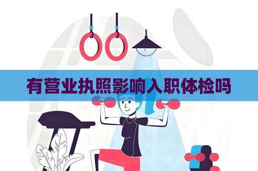 有营业执照影响入职体检吗