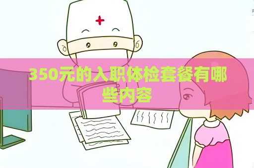 350元的入职体检套餐有哪些内容