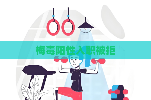 梅毒阳性入职被拒