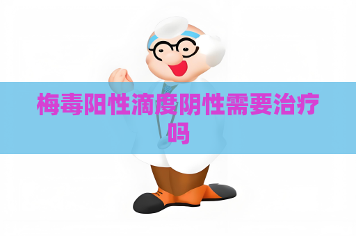 梅毒阳性滴度阴性需要治疗吗