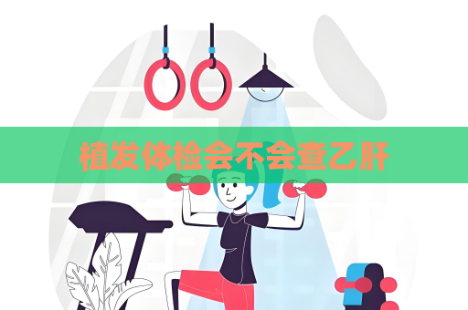 植发体检会不会查乙肝