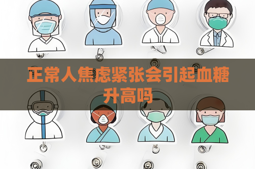 正常人焦虑紧张会引起血糖升高吗