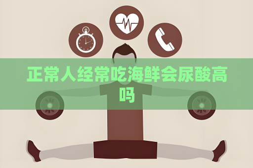正常人经常吃海鲜会尿酸高吗