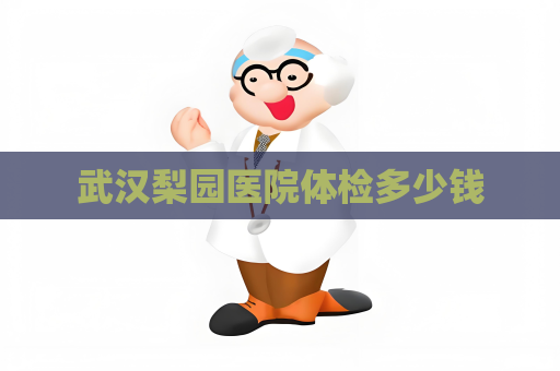 武汉梨园医院体检多少钱