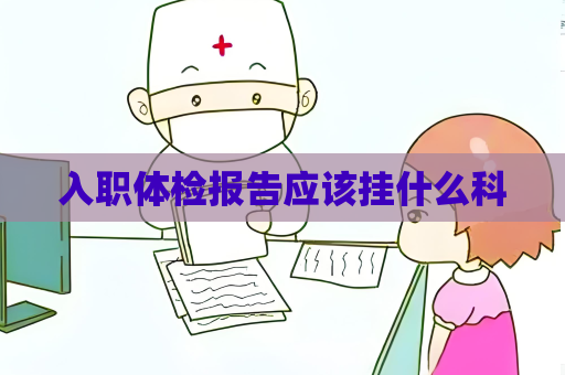 入职体检报告应该挂什么科