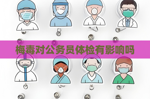 梅毒对公务员体检有影响吗