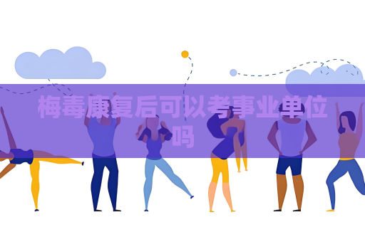 梅毒康复后可以考事业单位吗