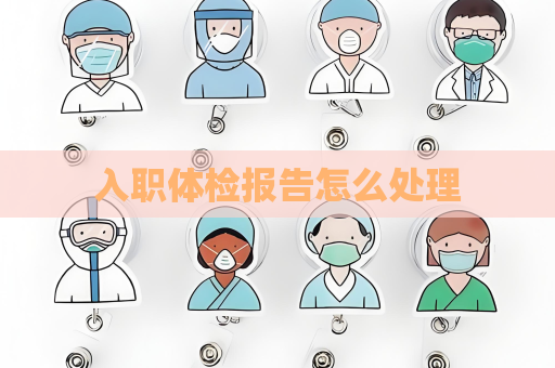 入职体检报告怎么处理