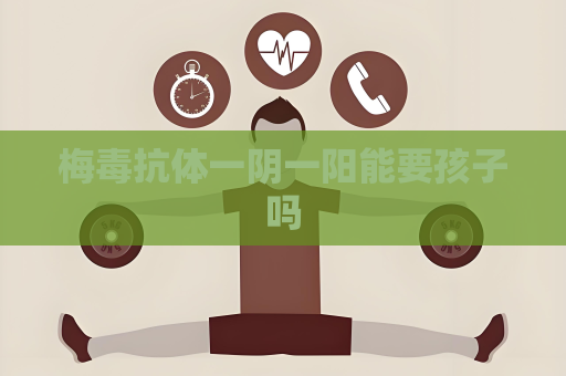 梅毒抗体一阴一阳能要孩子吗