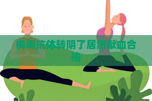 梅毒抗体转阴了居然献血合格