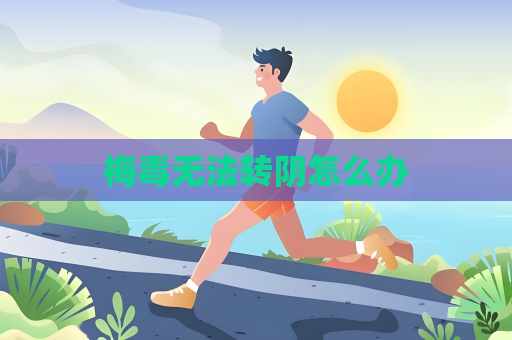 梅毒无法转阴怎么办