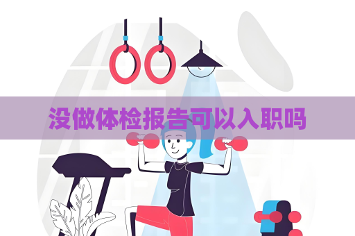 没做体检报告可以入职吗