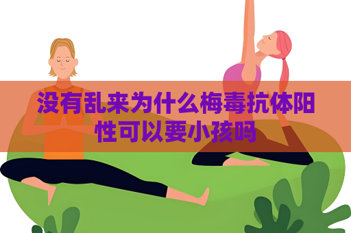 没有乱来为什么梅毒抗体阳性可以要小孩吗