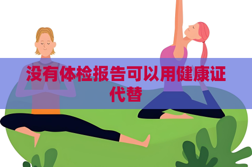 没有体检报告可以用健康证代替