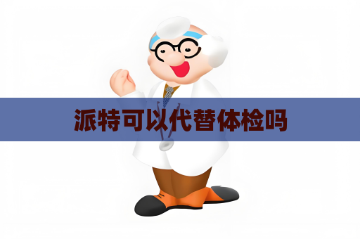 派特可以代替体检吗