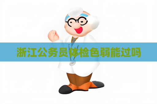 浙江公务员体检色弱能过吗