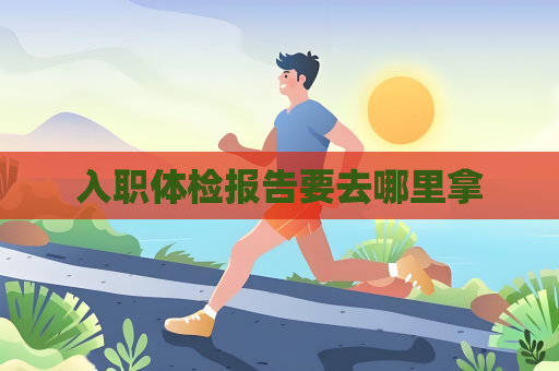 入职体检报告要去哪里拿