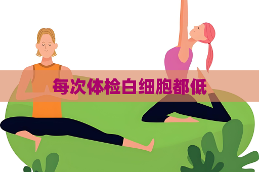 每次体检白细胞都低